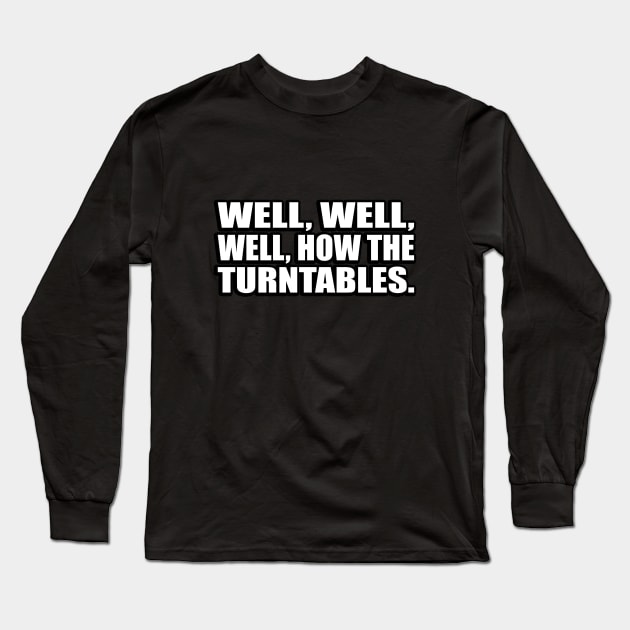 Well, well, well, how the turntables Long Sleeve T-Shirt by CRE4T1V1TY